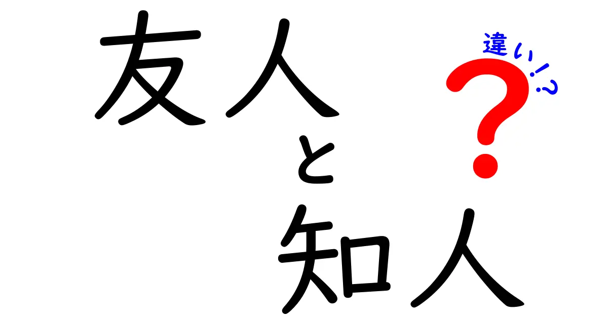 友人と知人の違いとは?意外と知らない関係性のポイントを徹底解説!