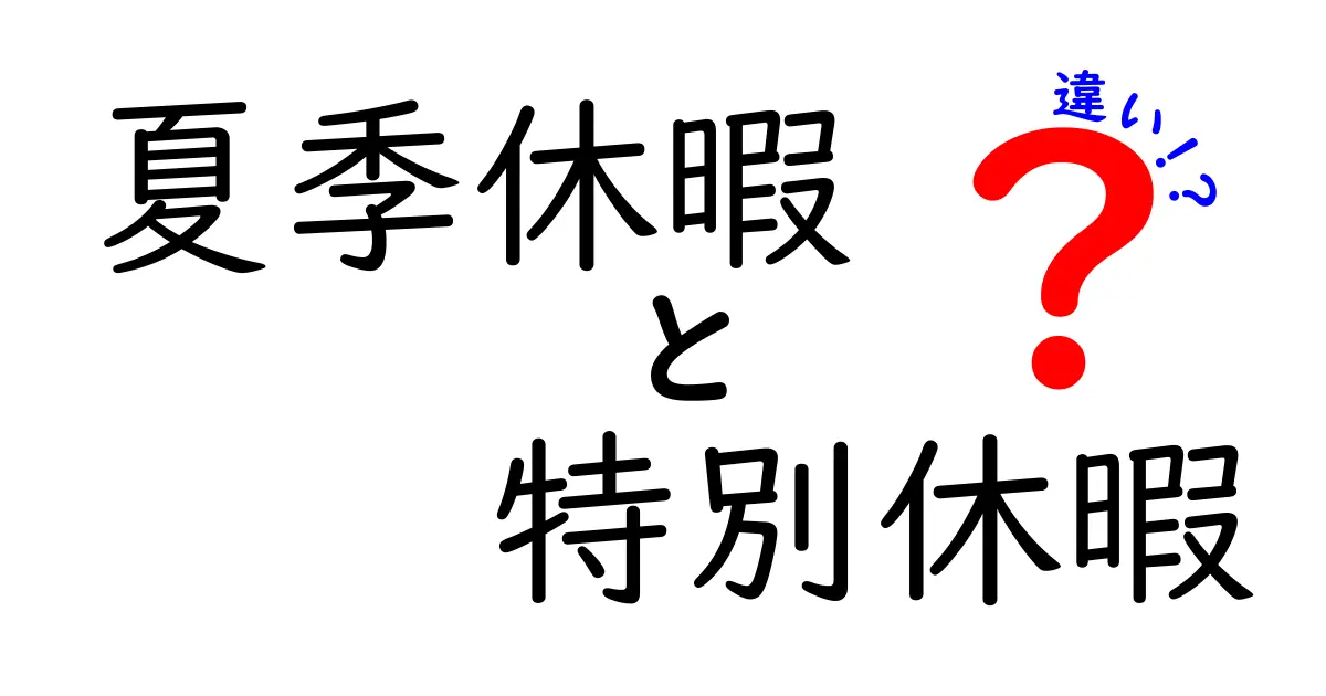 夏季休暇と特別休暇の違いを徹底解説 どちらを使うべきかがわかるガイド