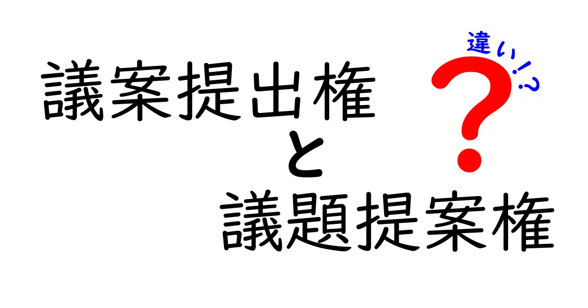 議案提出権と議題提案権の違いを徹底解説！誰が提案できるのか、どう使われるのかを中学生にもわかる言葉で