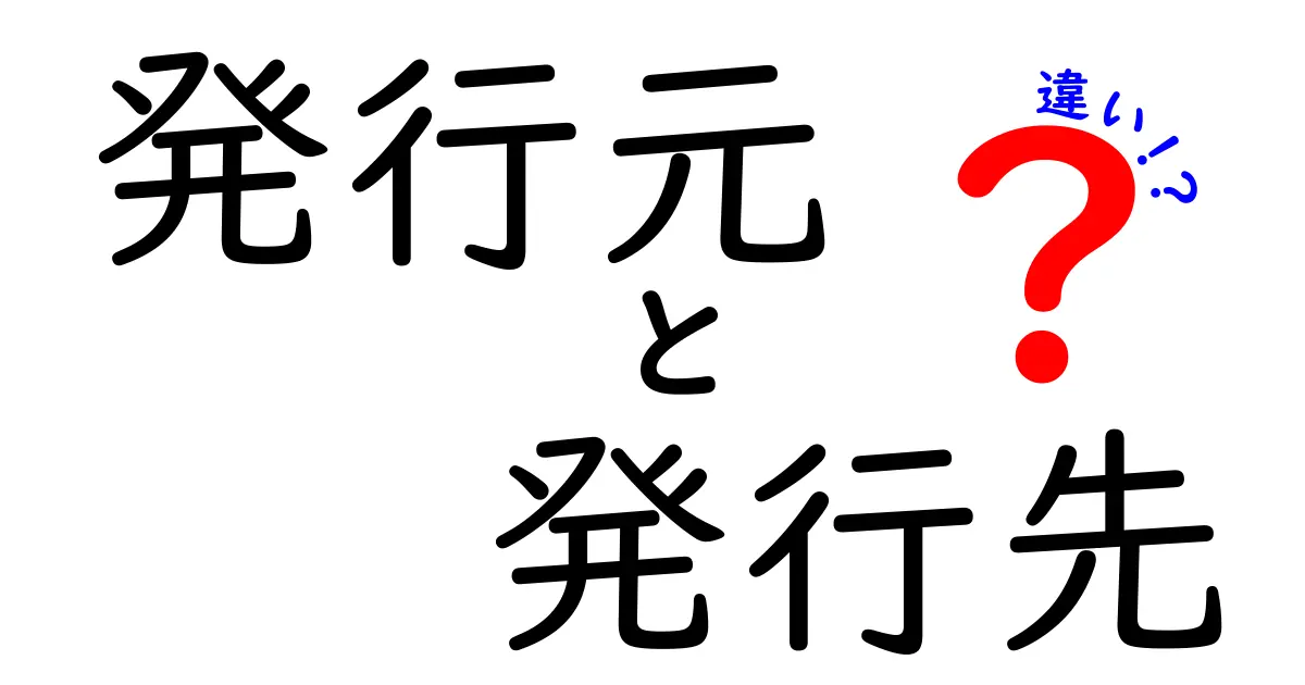 発行元と発行先の違いをわかりやすく解説する方法｜信頼と責任の境界を知る