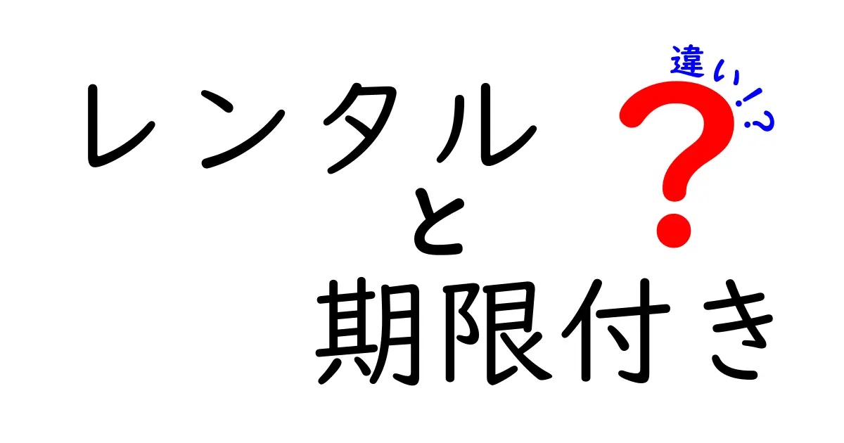 レンタルと期限付きの違いを徹底解説!ケース別の使い分けと注意点