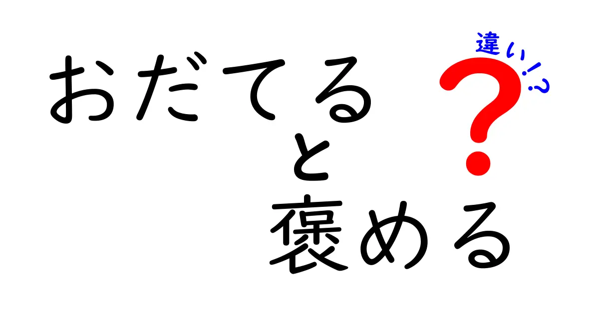 「おだてる」と「褒める」の違いとは？使い方と心の込め方を徹底解説！