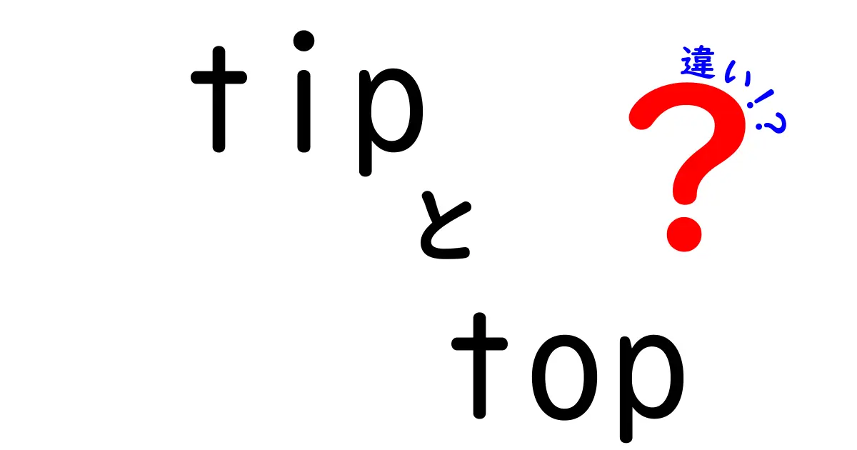 tipとtopの違いを徹底解説｜中学生にも分かる使い分けガイド