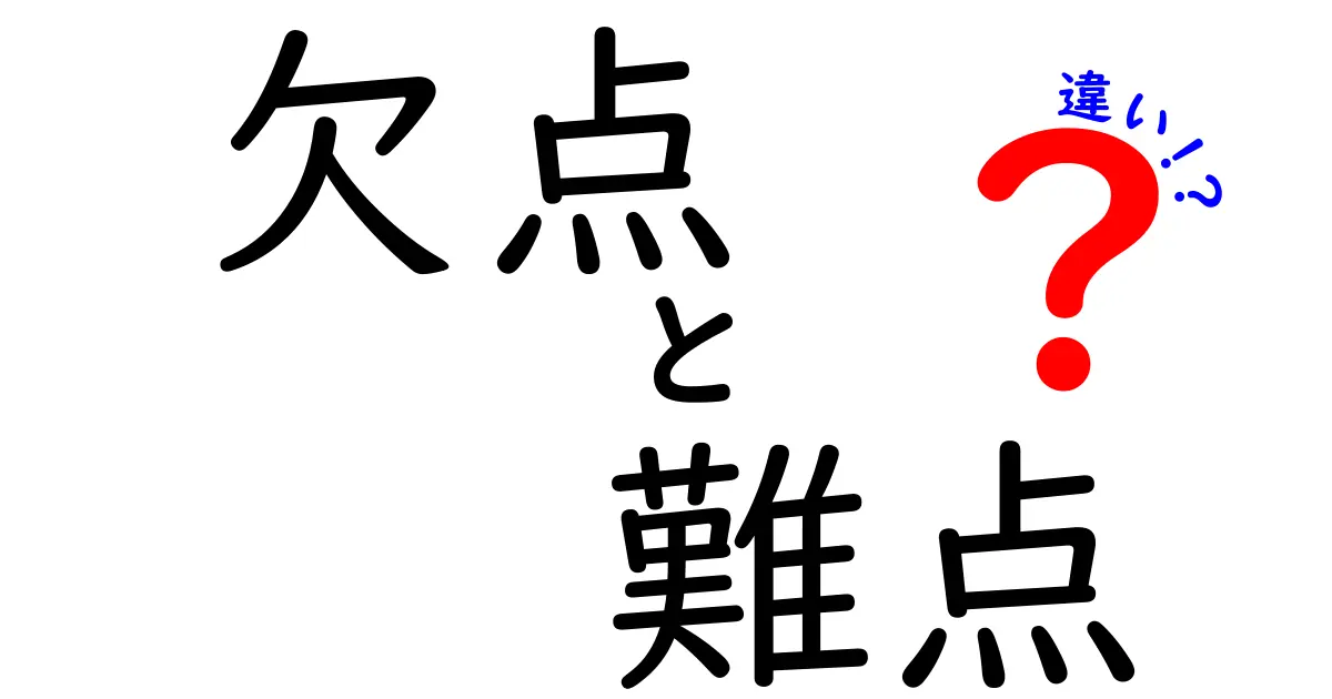 「欠点」と「難点」の違いとは？知っておきたいポイントをわかりやすく解説！