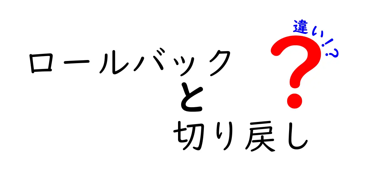 ロールバック　切り戻し　違いを徹底解説！初心者にも分かる使い分けガイド