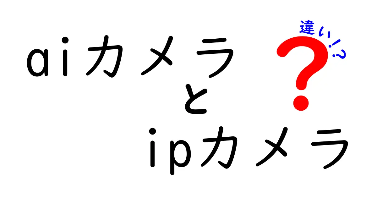 AIカメラとIPカメラの違いを徹底解説!初心者にも分かる選び方ガイド