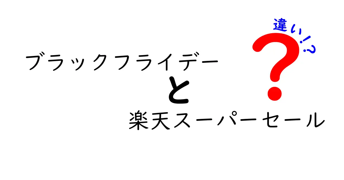 ブラックフライデー 楽天スーパーセール 違いを徹底解説！賢く買い物する時期を見極めるコツ