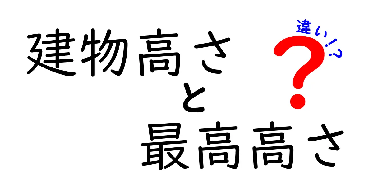 建物の高さって何?「建物高さ」と「最高高さ」の違いをわかりやすく解説!