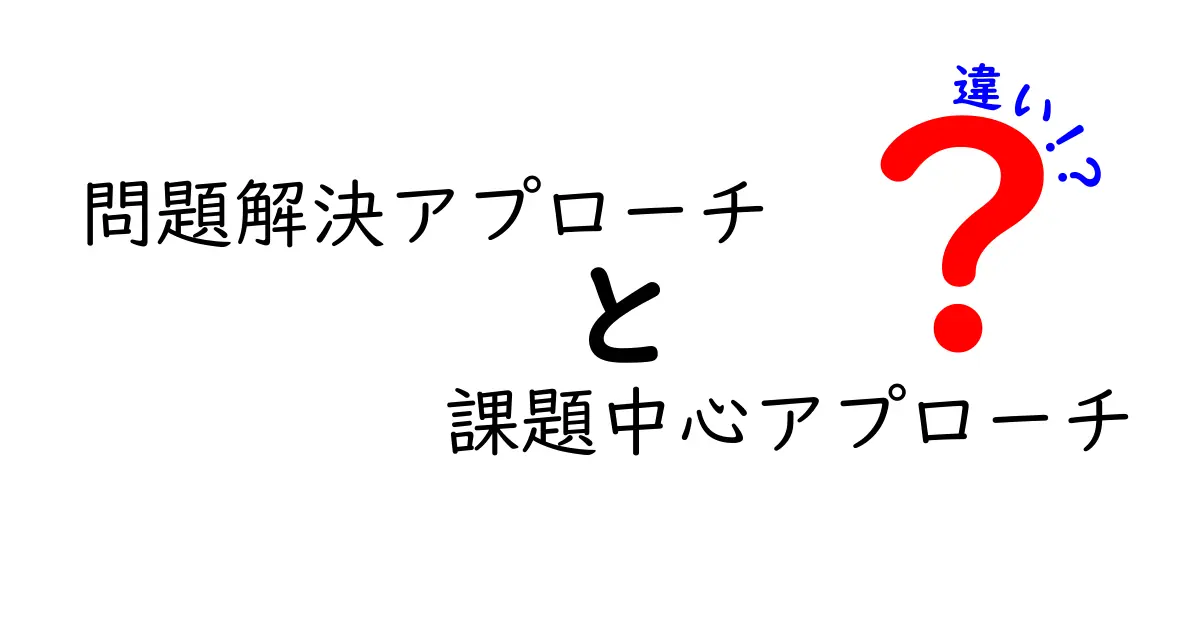 問題解決アプローチと課題中心アプローチの違いを徹底解説！初心者にもわかるポイント