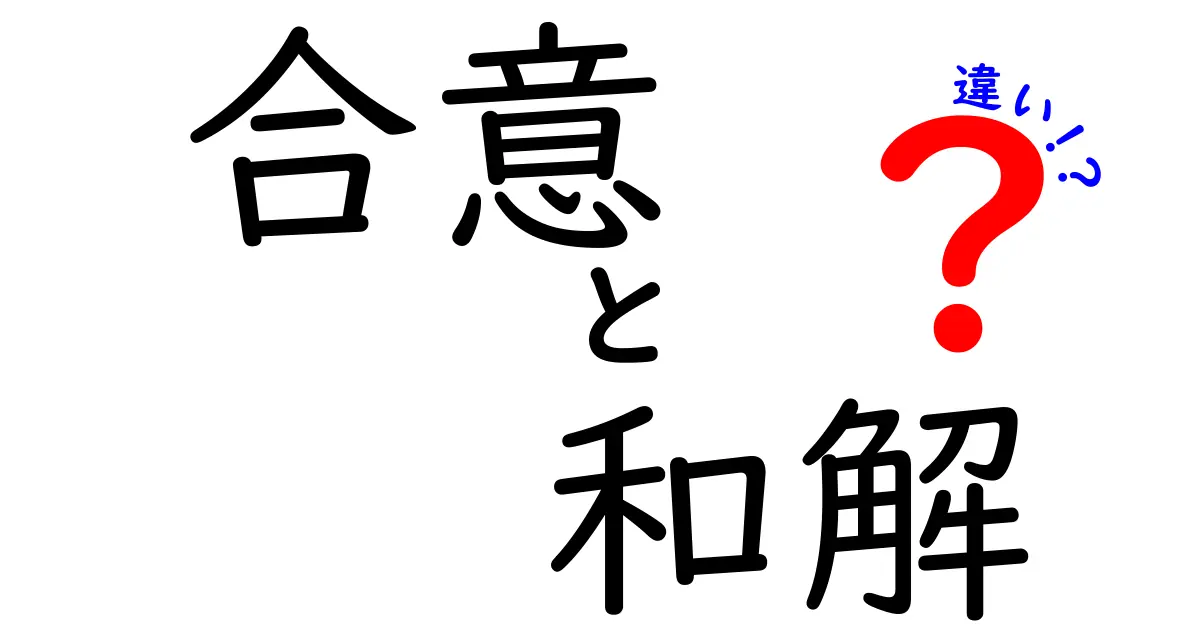 合意と和解の違いとは?法律の基本用語をわかりやすく解説!