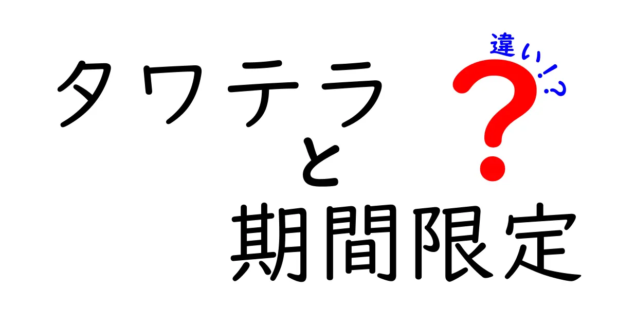タワテラの期間限定と通常営業の違いを徹底解説！期間限定イベントの魅力と注意点