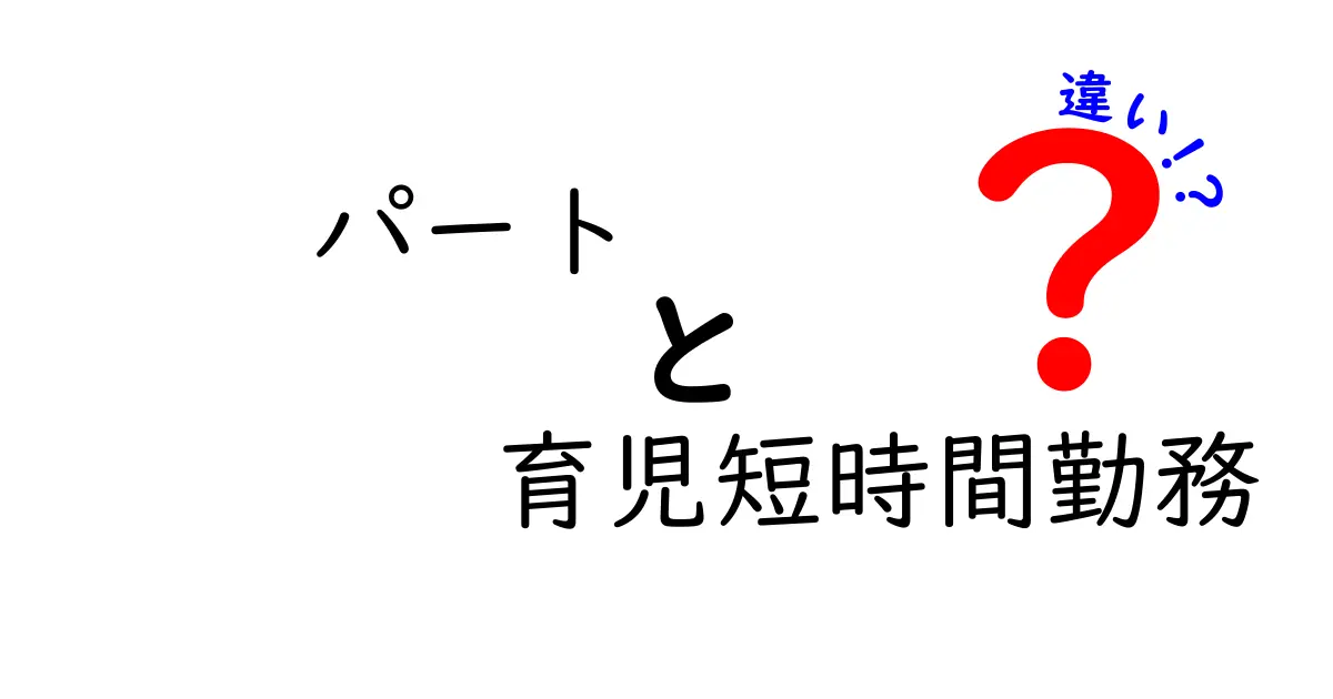 パート勤務と育児短時間勤務の違いとは?メリット・注意点をわかりやすく解説!