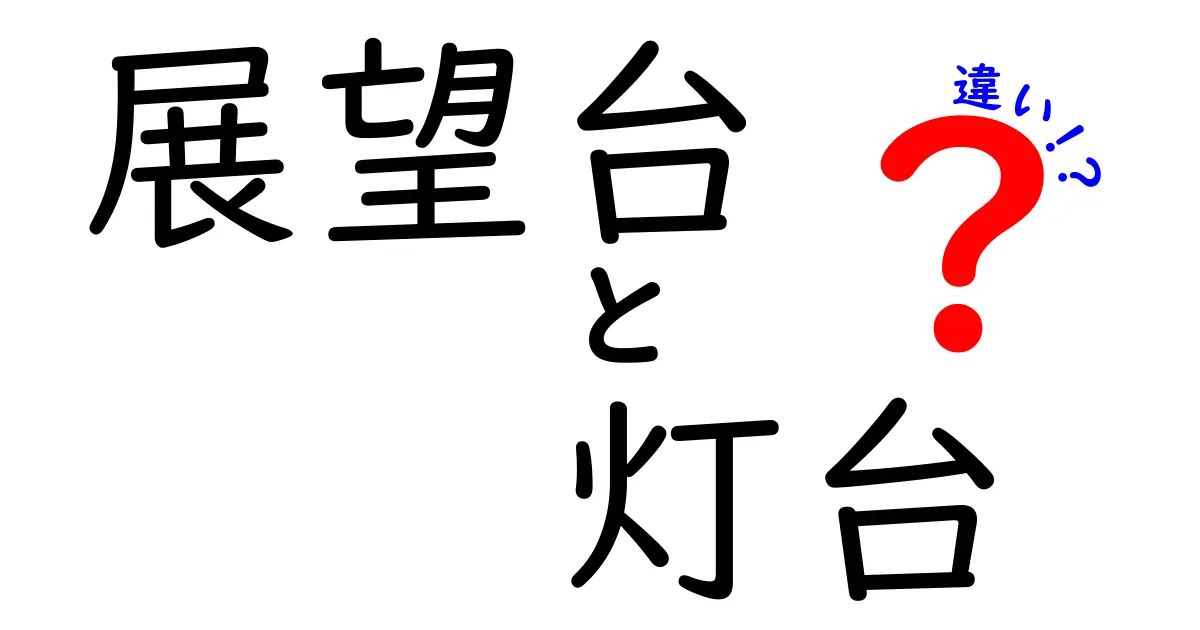 展望台と灯台の違いを徹底解説!見どころや役割の違いをわかりやすく紹介