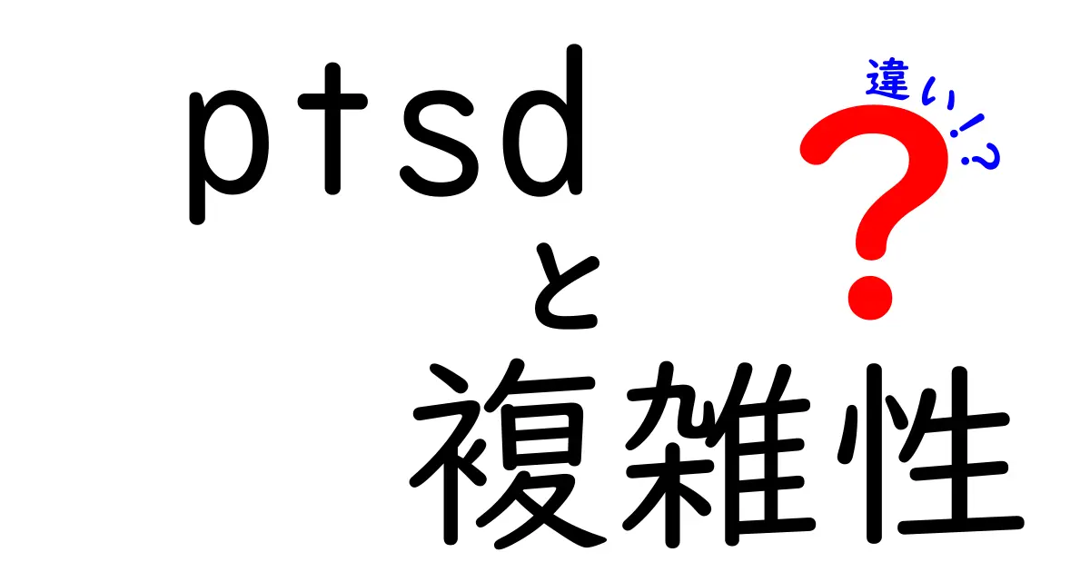 PTSDと複雑性PTSDの違いをやさしく解説:混乱しがちなポイントを整理