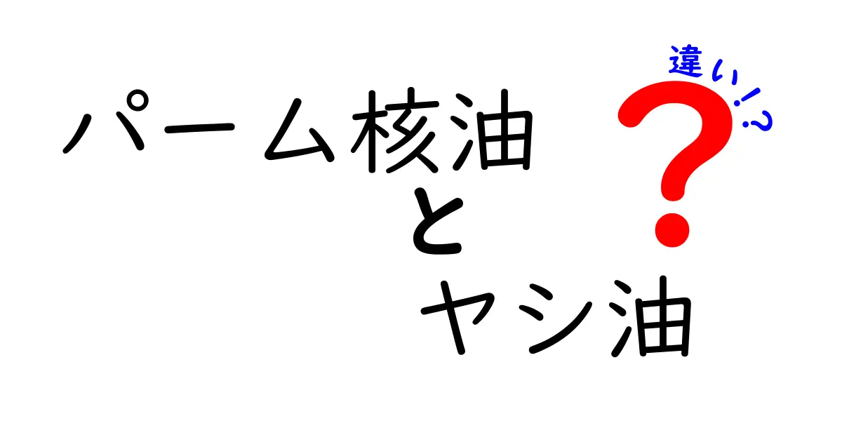 パーム核油とヤシ油の違いを徹底解説！使い道と安全性、選び方もわかる