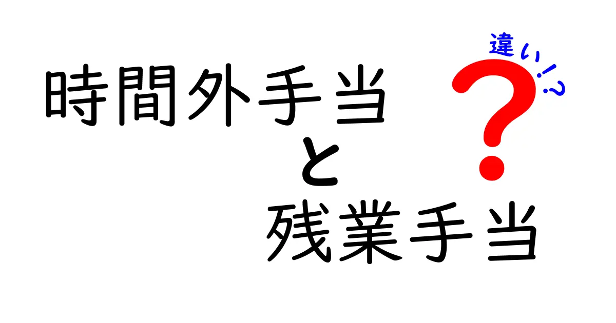 時間外手当と残業手当の違いをわかりやすく解説:法的ポイントと実務のコツ