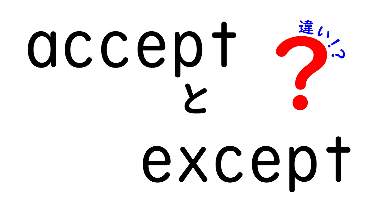 acceptとexceptの違いを徹底解説 中学生にも分かる使い分けガイド