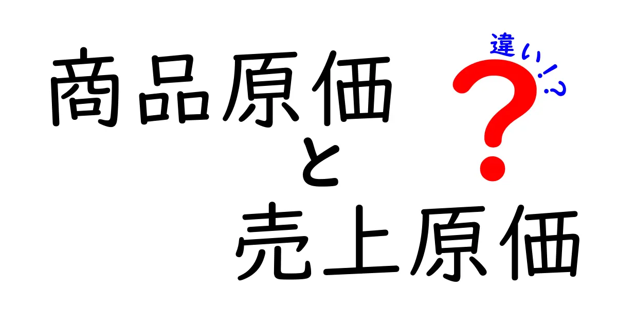 商品原価と売上原価の違いを徹底解説!中学生にもわかる実務ガイド