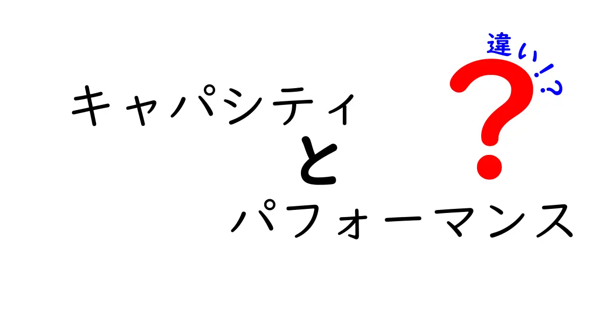 キャパシティとパフォーマンスの違いとは？わかりやすく解説！