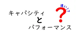 キャパシティとパフォーマンスの違いとは？わかりやすく解説！