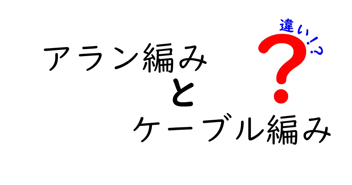 アラン編みとケーブル編みの違いを徹底解説｜初心者にも分かる見分け方と特徴