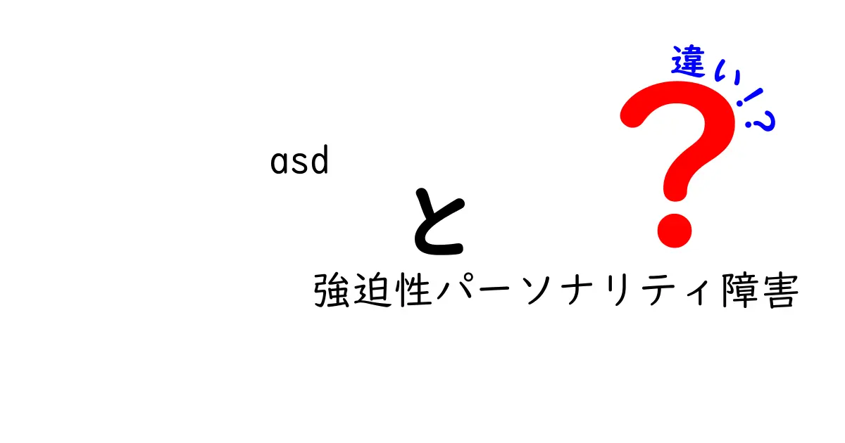 ASD（自閉症スペクトラム）と強迫性パーソナリティ障害の違いとは？わかりやすく解説！