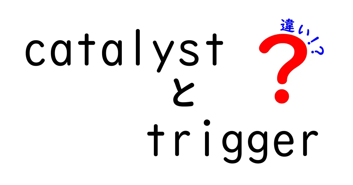 catalystとtriggerの違いを中学生にもスッと理解！科学と日常を結ぶ使い分けガイド