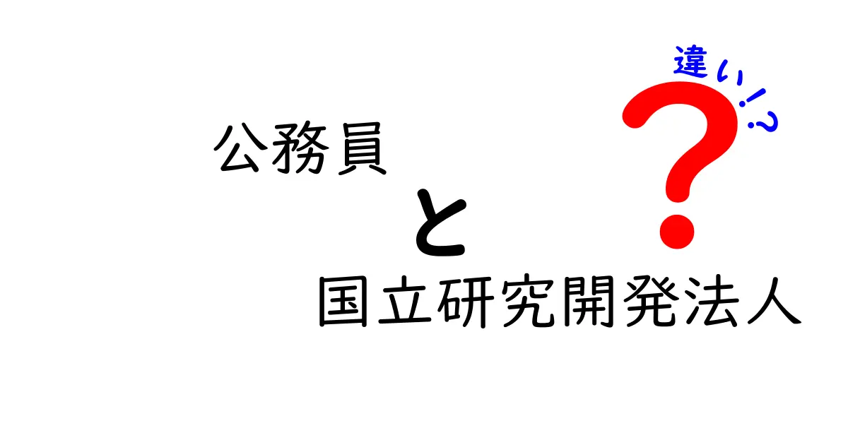 公務員と国立研究開発法人の違いを徹底解説:中学生にもわかるやさしい比較ガイド