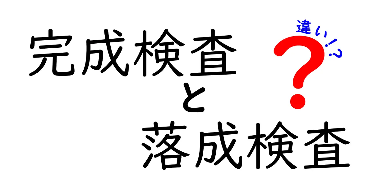 完成検査と落成検査の違いとは？建物検査の基本をわかりやすく解説！