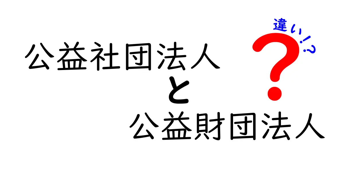公益社団法人と公益財団法人の違いを徹底解説!中学生にも分かる判断ポイントと実務での使い分け