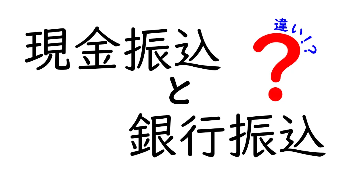 現金振込と銀行振込の違いを徹底解説!基本から注意点までわかりやすく紹介