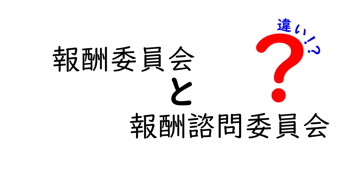 知らないと恥をかく！報酬委員会と報酬諮問委員会の違いを中学生にも分かる優しい解説