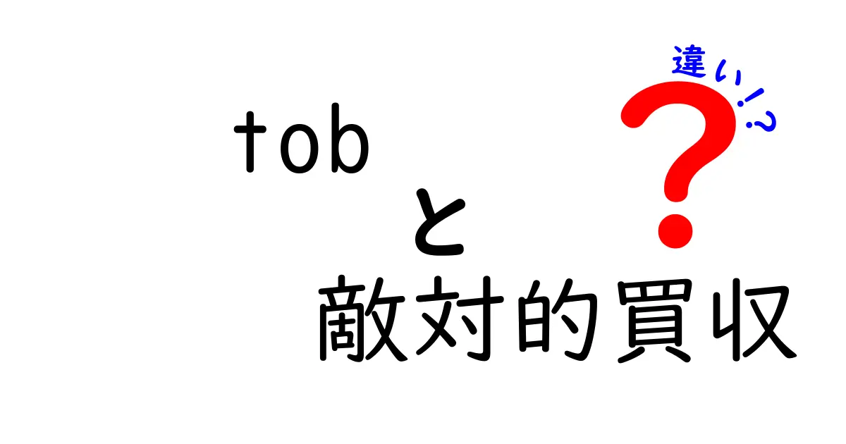 TOBと敵対的買収の違いを徹底解説:基礎から実務まで中学生にもわかる解説