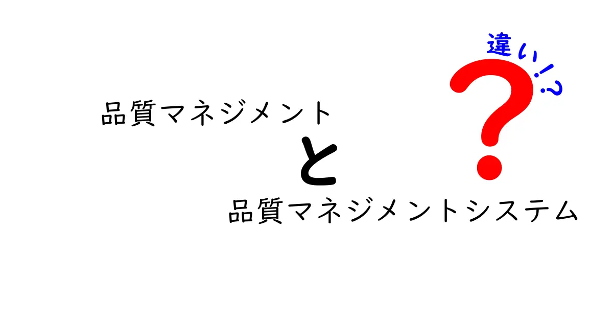 品質マネジメントと品質マネジメントシステムの違いを徹底解説|中学生にもわかる基礎の基礎