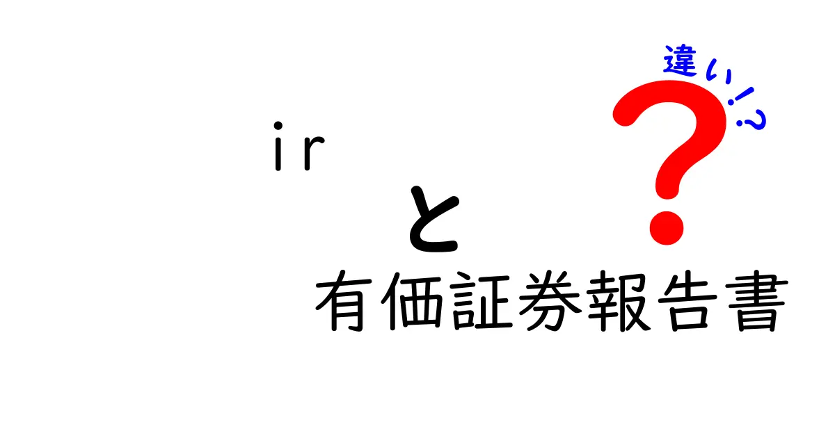 IRと有価証券報告書の違いがよくわかる!初心者向けの徹底解説