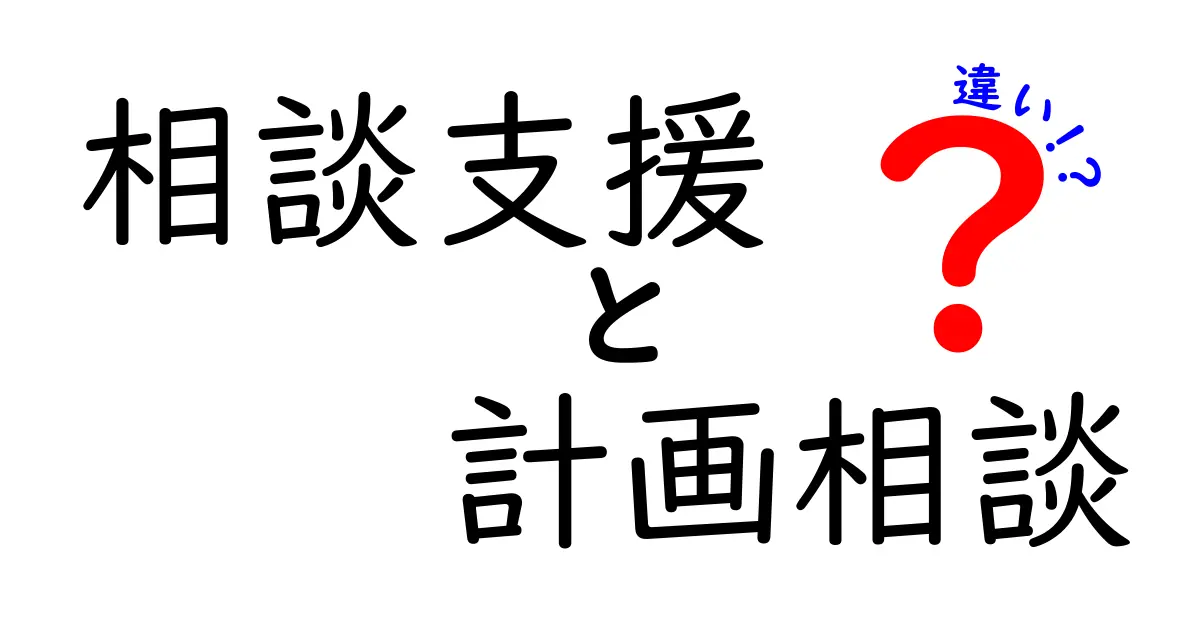 相談支援と計画相談の違いをやさしく解説！役割や目的、利用方法まで詳しく理解しよう