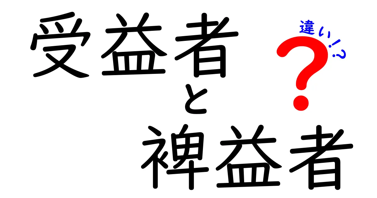 受益者と裨益者の違いを完全解説！誰が本当に得をするのかを分かりやすく理解しよう