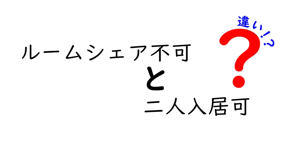 「ルームシェア不可」と「二人入居可」の違いを徹底解説!賃貸契約で失敗しないために知っておきたいポイント
