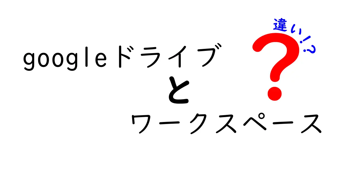GoogleドライブとGoogle Workspaceの違いを徹底解説!初心者にもわかりやすいガイド