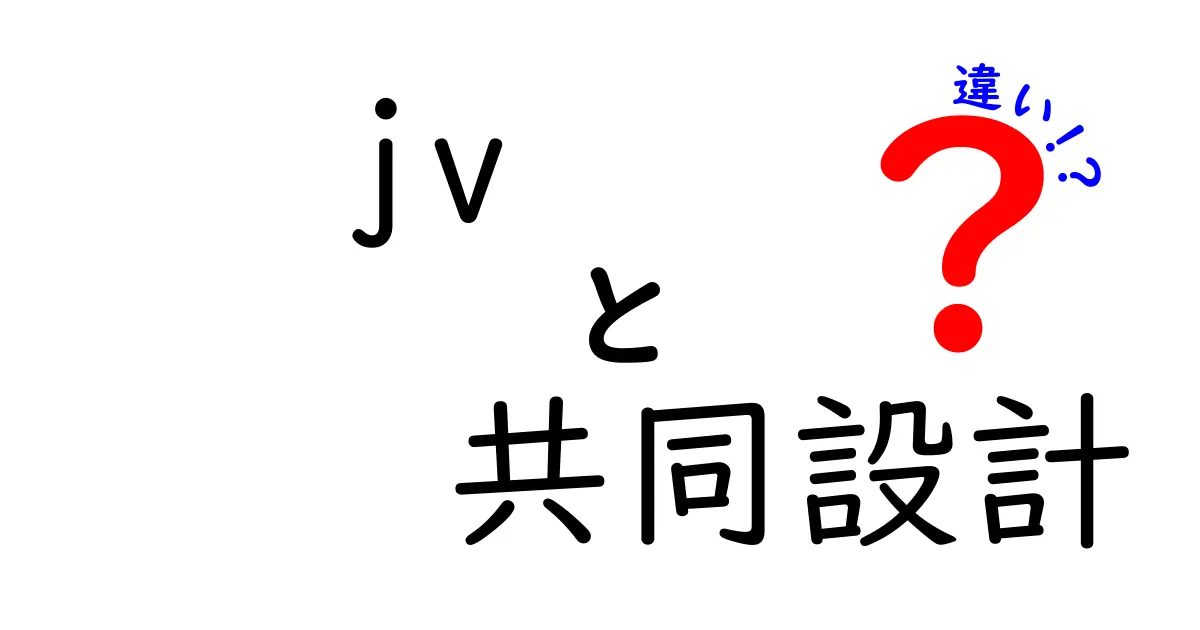 JVと共同設計の違いを徹底解説：ビジネスとデザインの考え方をやさしく比較