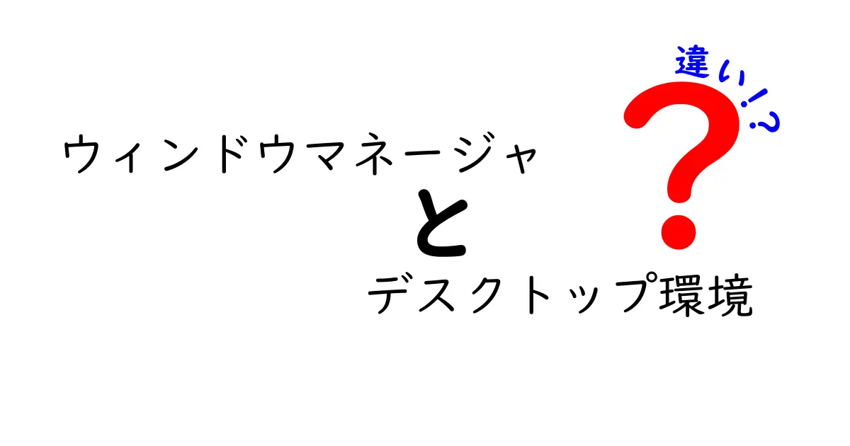 ウィンドウマネージャとデスクトップ環境の違いをわかりやすく解説！初心者でも理解できるPC操作の基本