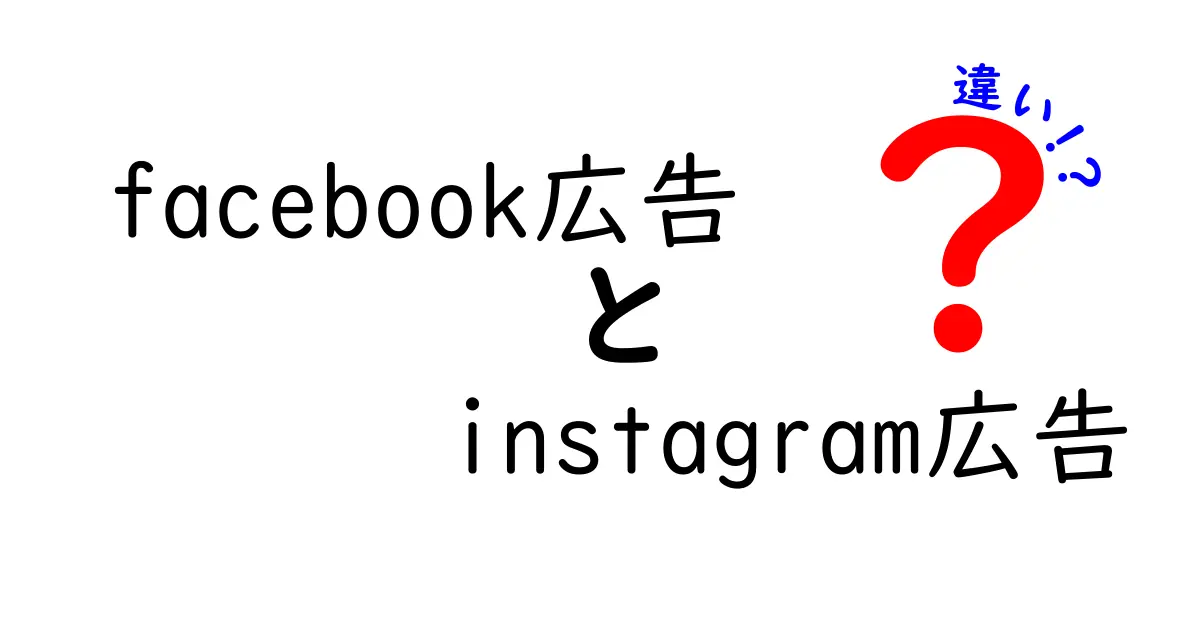 facebook広告とinstagram広告の違いを完全ガイド わかりやすく比較して自分に合う選択を見つけよう