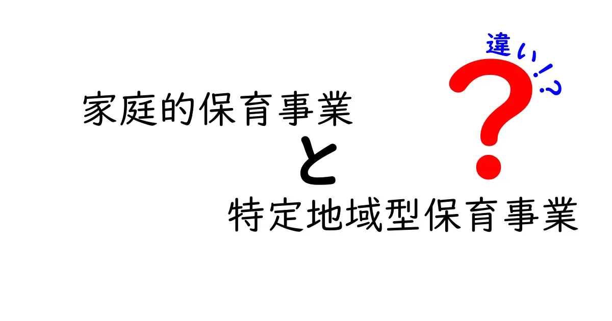 家庭的保育事業と特定地域型保育事業の違いを徹底解説｜子育て世代が知っておくべきポイント