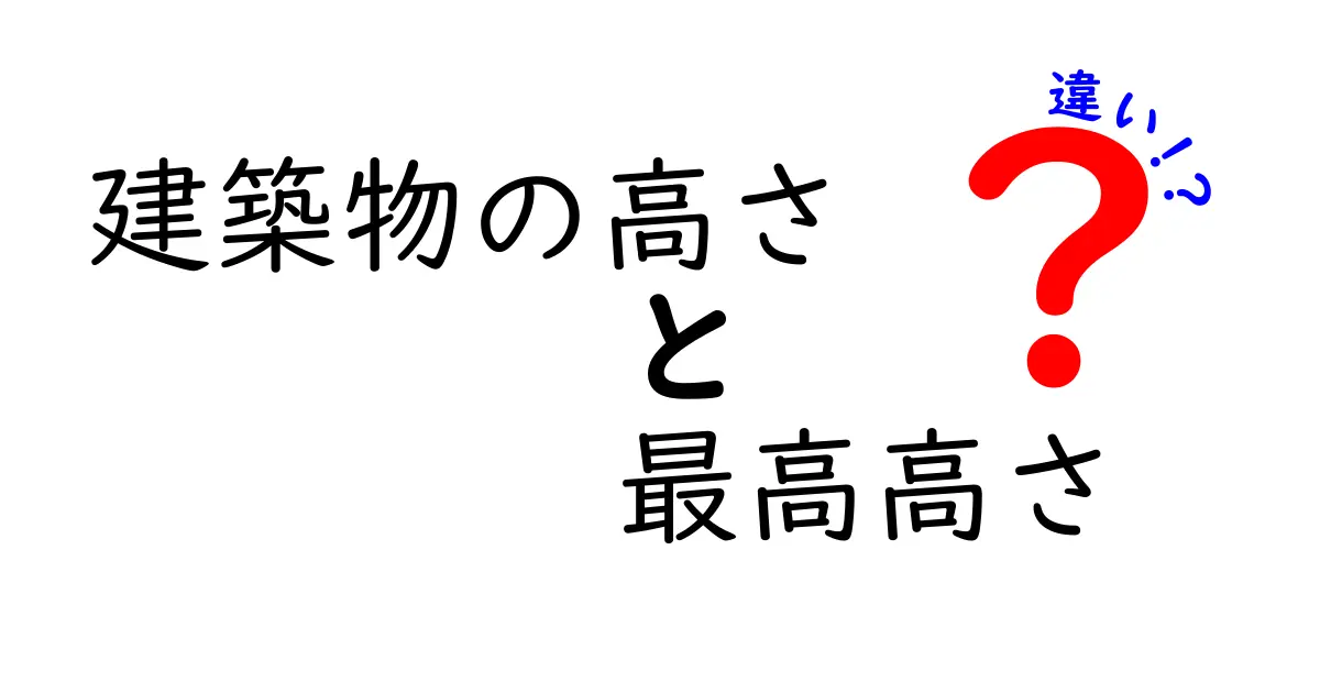 建築物の高さと最高高さの違いをわかりやすく解説!見方と注意点まとめ