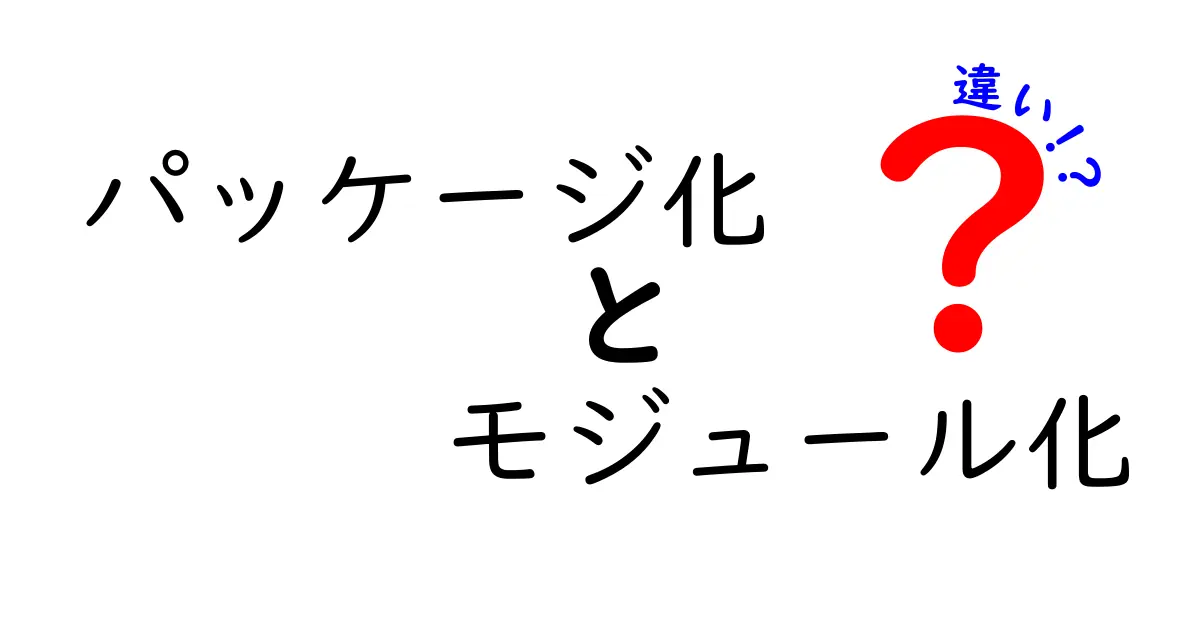パッケージ化とモジュール化の違いとは？初心者にもわかりやすく解説！