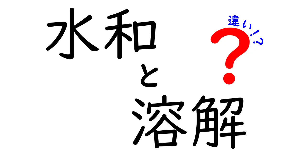 水和と溶解の違いを徹底解説!中学生にもわかる基本と実例