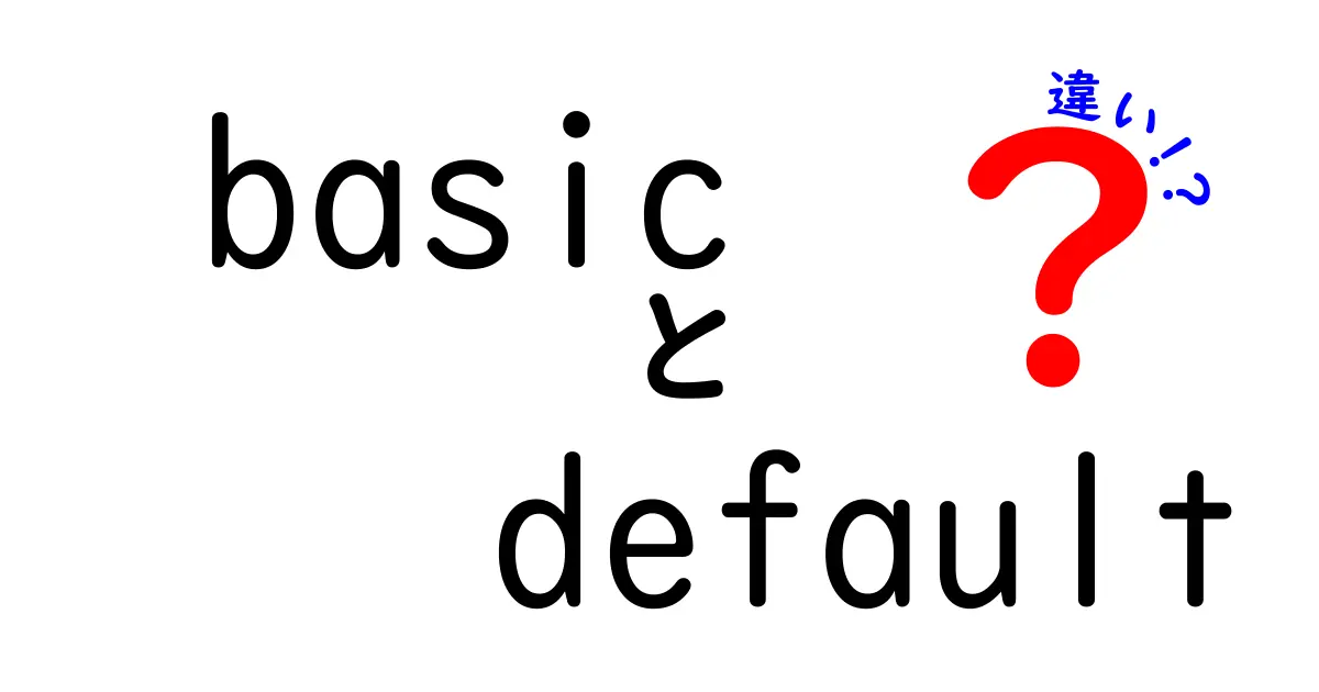 【保存版】basicとdefaultの違いを徹底解説！使い分けのコツと実例