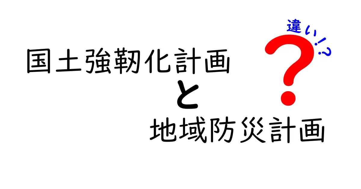 国土強靭化計画と地域防災計画の違いとは?わかりやすく解説!