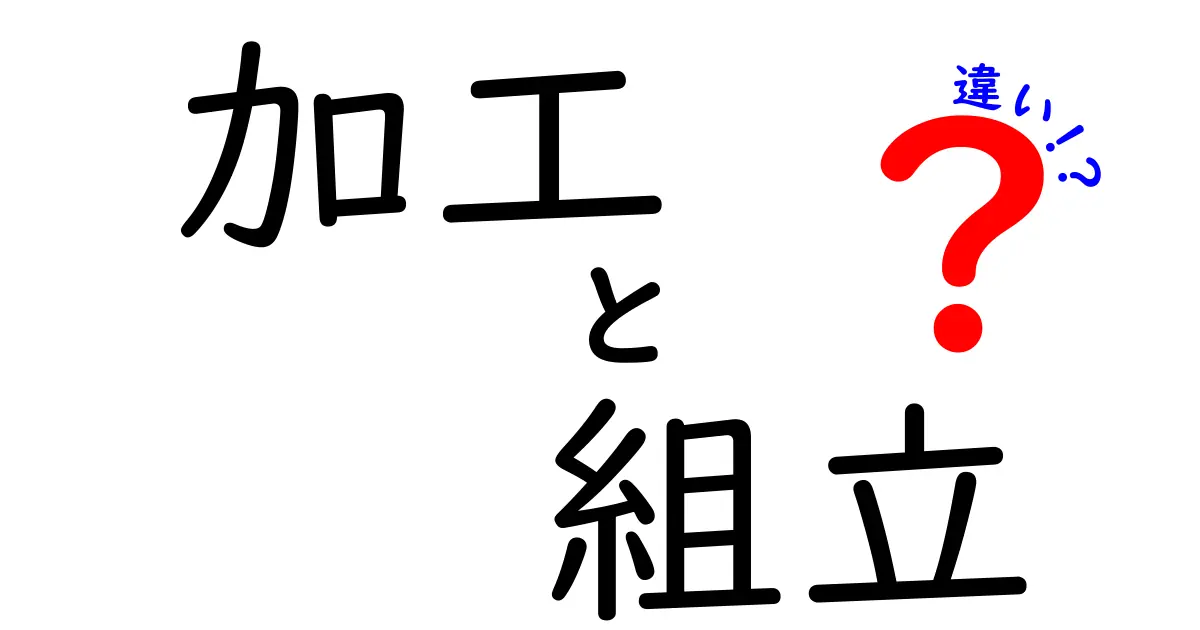 加工と組立の違いって何？わかりやすく解説！