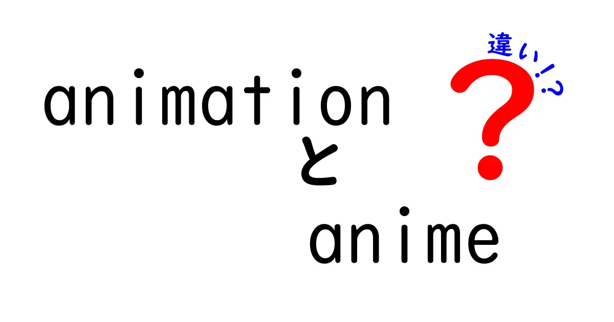animationとanimeの違いを徹底解説！中学生にもわかるシンプルな説明